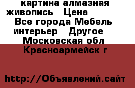 картина алмазная живопись › Цена ­ 2 000 - Все города Мебель, интерьер » Другое   . Московская обл.,Красноармейск г.